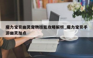 魔力宝贝幽灵宠物技能攻略解析_魔力宝贝手游幽灵加点