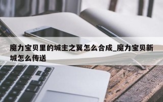 魔力宝贝里的城主之翼怎么合成_魔力宝贝新城怎么传送