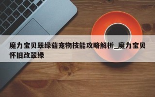 魔力宝贝翠绿菇宠物技能攻略解析_魔力宝贝怀旧改翠绿