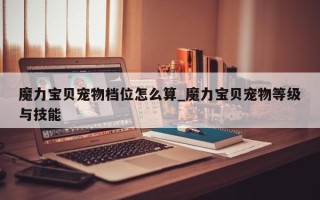 魔力宝贝宠物档位怎么算_魔力宝贝宠物等级与技能