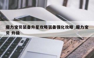 魔力宝贝装备升星攻略装备强化攻略_魔力宝贝 升级