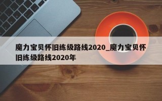 魔力宝贝怀旧练级路线2020_魔力宝贝怀旧练级路线2020年