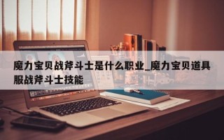 魔力宝贝战斧斗士是什么职业_魔力宝贝道具服战斧斗士技能