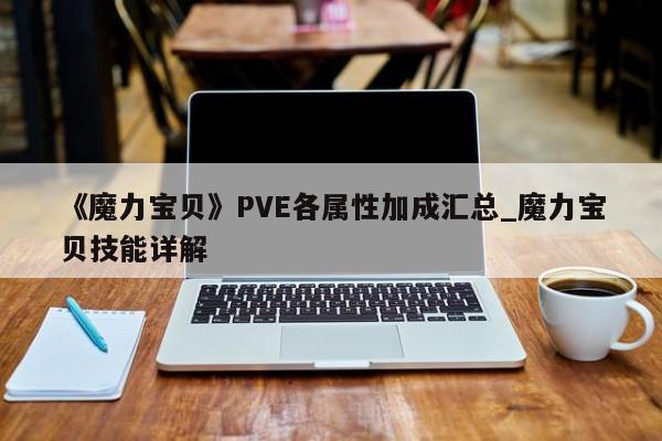 《魔力宝贝》PVE各属性加成汇总_魔力宝贝技能详解-第1张图片-魔力宝贝私服发布网